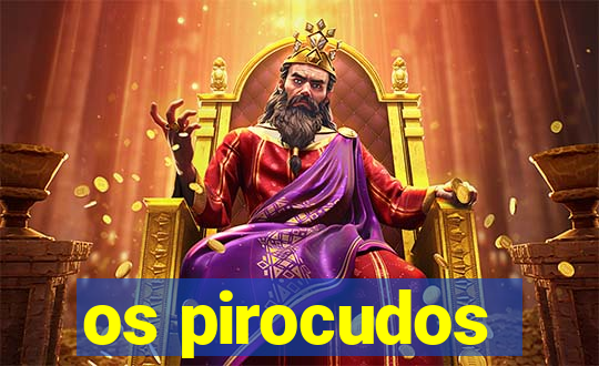os pirocudos